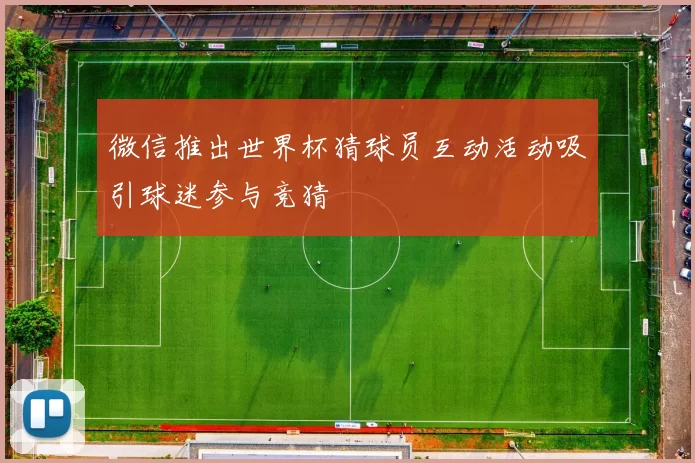 微信推出世界杯猜球员互动活动吸引球迷参与竞猜