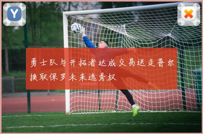 勇士队与开拓者达成交易送走普尔换取保罗未来选秀权