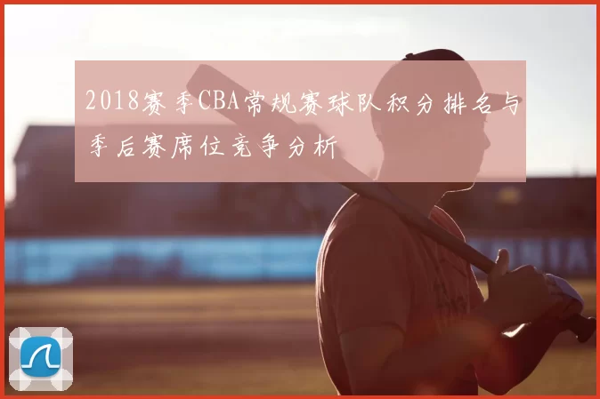 2018赛季CBA常规赛球队积分排名与季后赛席位竞争分析