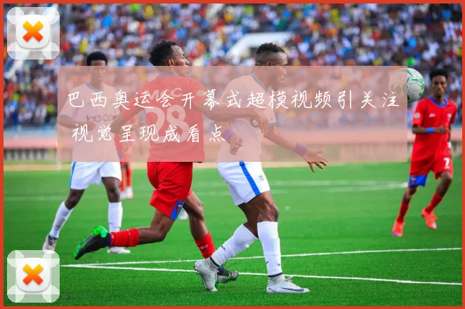 巴西奥运会开幕式超模视频引关注 视觉呈现成看点