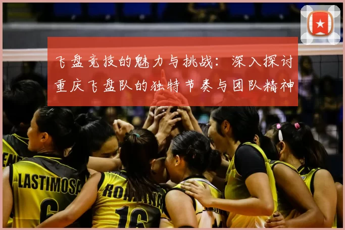 飞盘竞技的魅力与挑战:深入探讨重庆飞盘队的独特节奏与团队精神