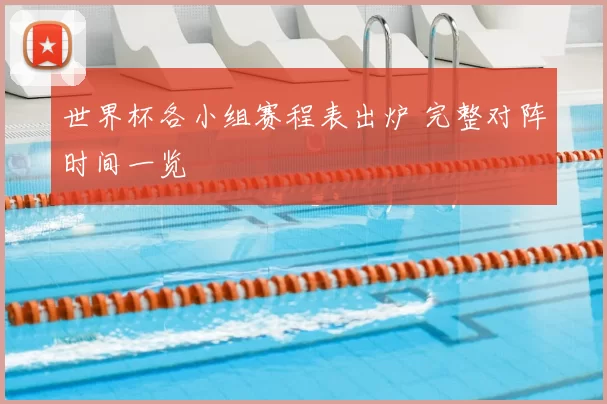 世界杯各小组赛程表出炉 完整对阵时间一览