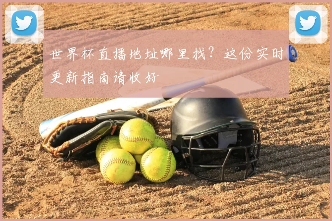 世界杯直播地址哪里找?这份实时更新指南请收好