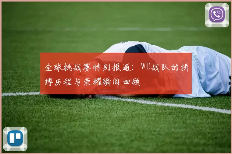 全球挑战赛特别报道：WE战队的拼搏历程与荣耀瞬间回顾