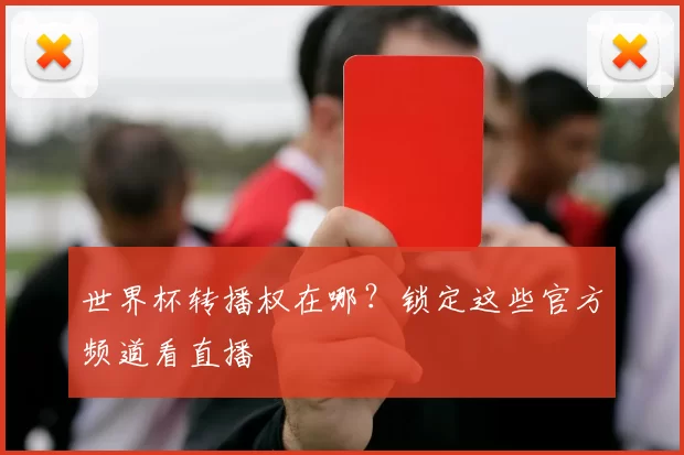 世界杯转播权在哪？锁定这些官方频道看直播