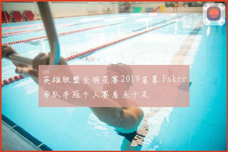 英雄联盟全明星赛2019落幕 Faker率队夺冠个人赛看点十足