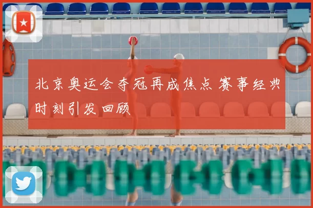 北京奥运会夺冠再成焦点 赛事经典时刻引发回顾