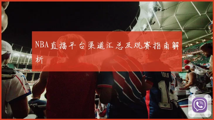NBA直播平台渠道汇总及观赛指南解析
