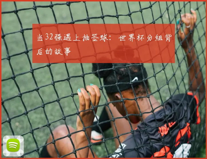 当32强遇上抽签球：世界杯分组背后的故事