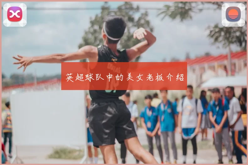 英超球队中的美女老板介绍
