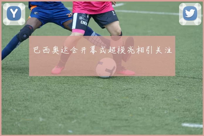 巴西奥运会开幕式超模亮相引关注