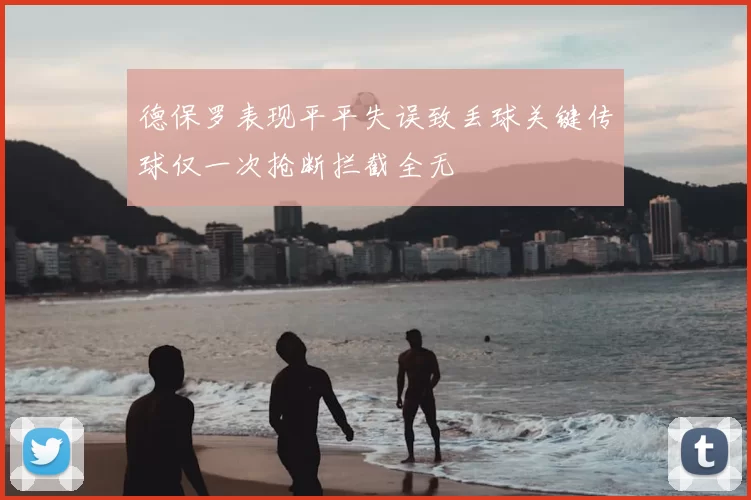 德保罗表现平平失误致丢球关键传球仅一次抢断拦截全无