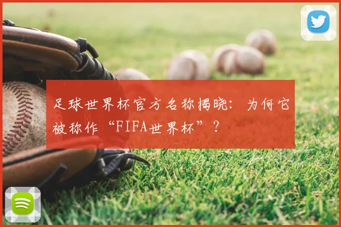 足球世界杯官方名称揭晓:为何它被称作“FIFA世界杯”?