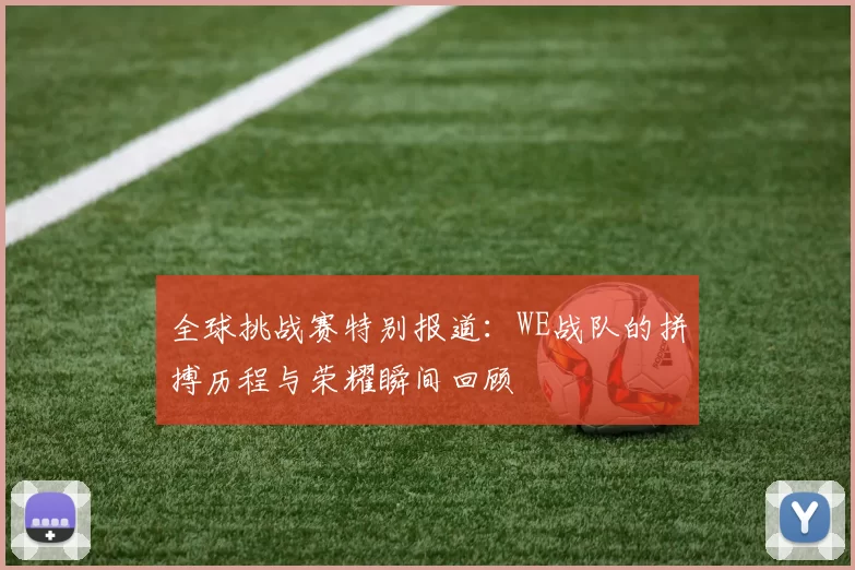 全球挑战赛特别报道:WE战队的拼搏历程与荣耀瞬间回顾