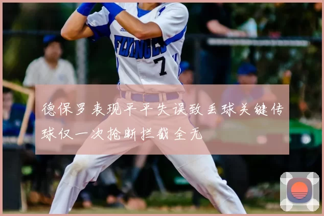 德保罗表现平平失误致丢球关键传球仅一次抢断拦截全无