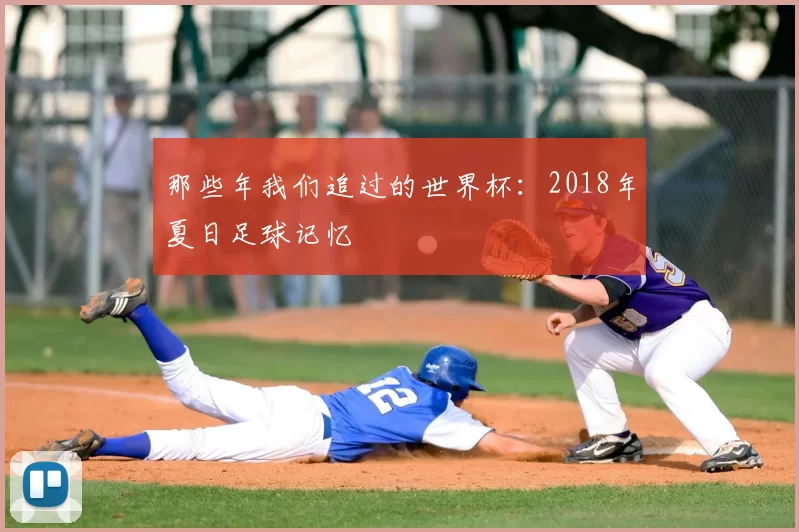 那些年我们追过的世界杯:2018年夏日足球记忆