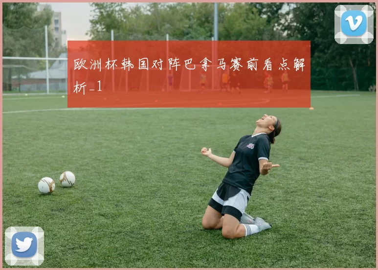 欧洲杯韩国对阵巴拿马赛前看点解析_1