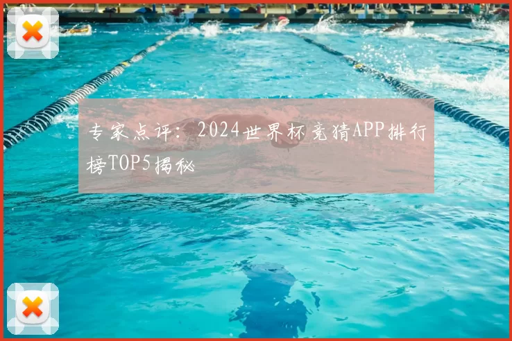 专家点评:2024世界杯竞猜APP排行榜TOP5揭秘