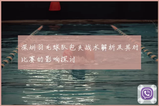 深圳羽毛球队包夹战术解析及其对比赛的影响探讨