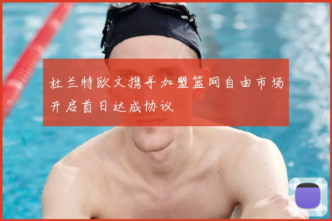 杜兰特欧文携手加盟篮网自由市场开启首日达成协议