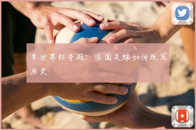 年世界杯夺冠：法国足球如何改写历史