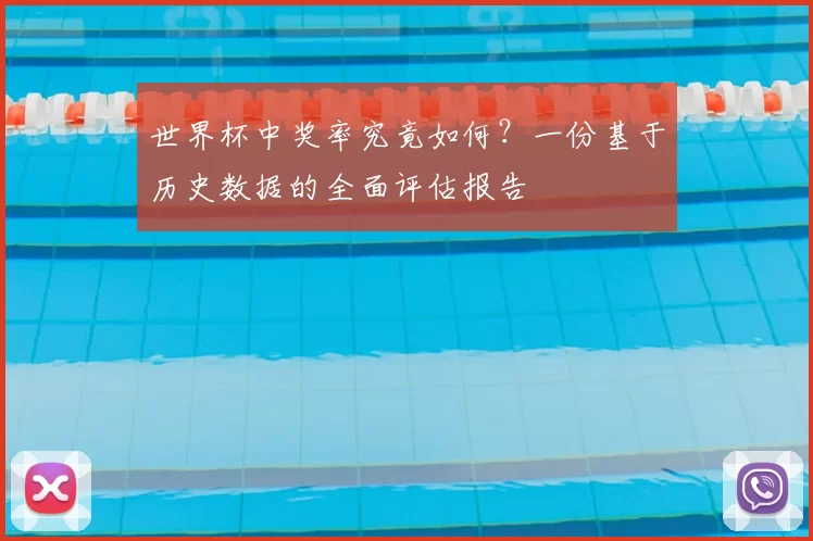 世界杯中奖率究竟如何？一份基于历史数据的全面评估报告