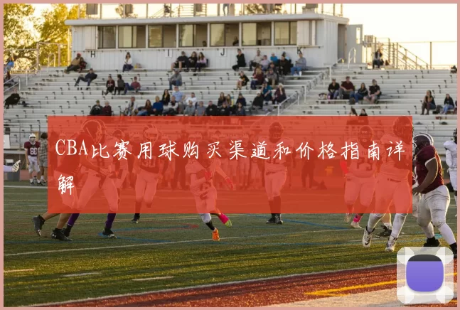 CBA比赛用球购买渠道和价格指南详解