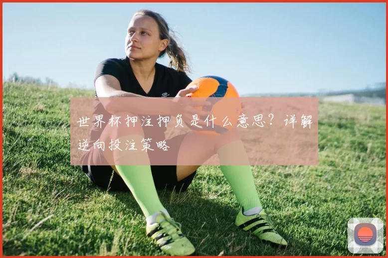 世界杯押注押负是什么意思?详解逆向投注策略