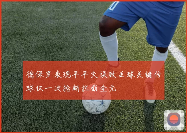 德保罗表现平平失误致丢球关键传球仅一次抢断拦截全无