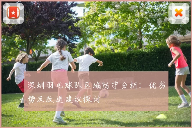 深圳羽毛球队区域防守分析：优劣势及改进建议探讨