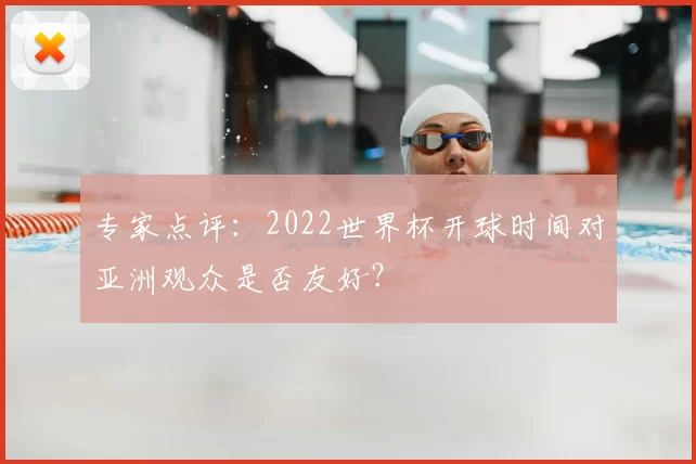 专家点评：2022世界杯开球时间对亚洲观众是否友好？