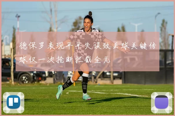 德保罗表现平平失误致丢球关键传球仅一次抢断拦截全无