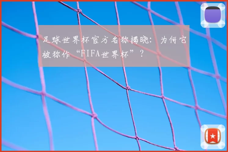 足球世界杯官方名称揭晓：为何它被称作“FIFA世界杯”？