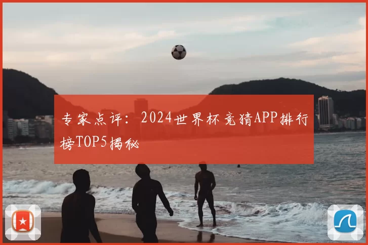 专家点评：2024世界杯竞猜APP排行榜TOP5揭秘