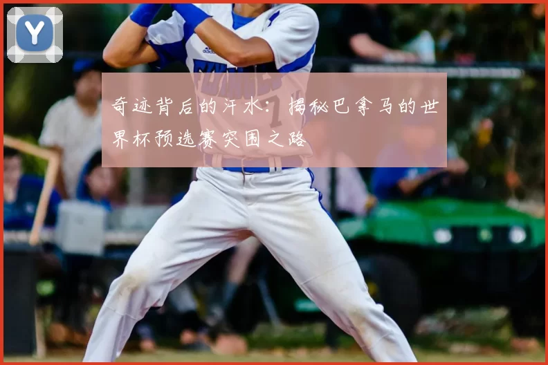 奇迹背后的汗水：揭秘巴拿马的世界杯预选赛突围之路