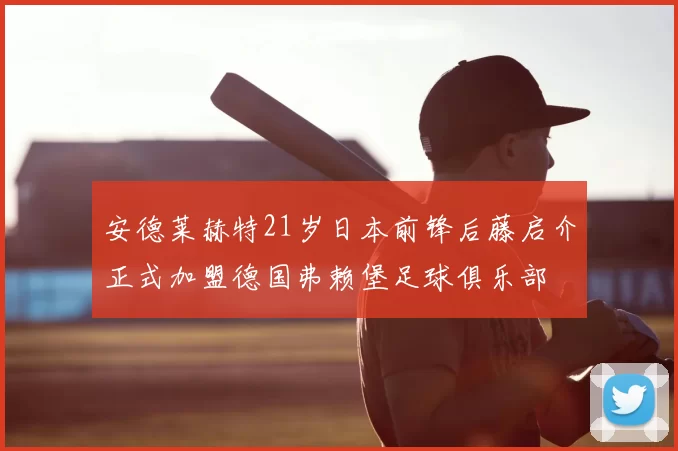 安德莱赫特21岁日本前锋后藤启介正式加盟德国弗赖堡足球俱乐部