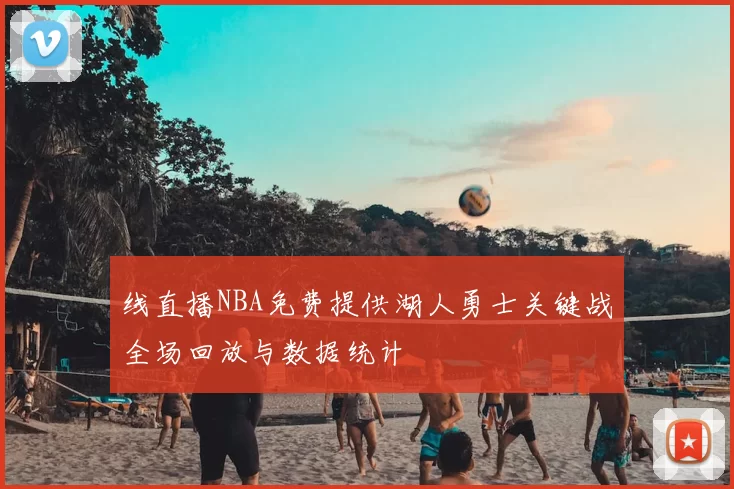 线直播NBA免费提供湖人勇士关键战全场回放与数据统计
