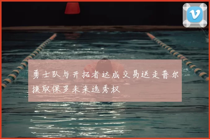 勇士队与开拓者达成交易送走普尔换取保罗未来选秀权