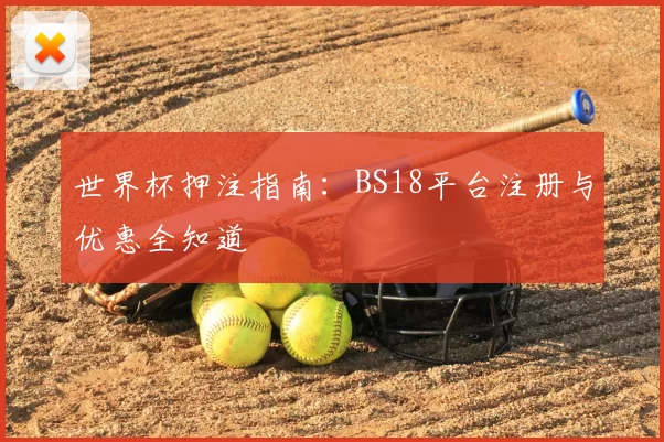 世界杯押注指南:BS18平台注册与优惠全知道