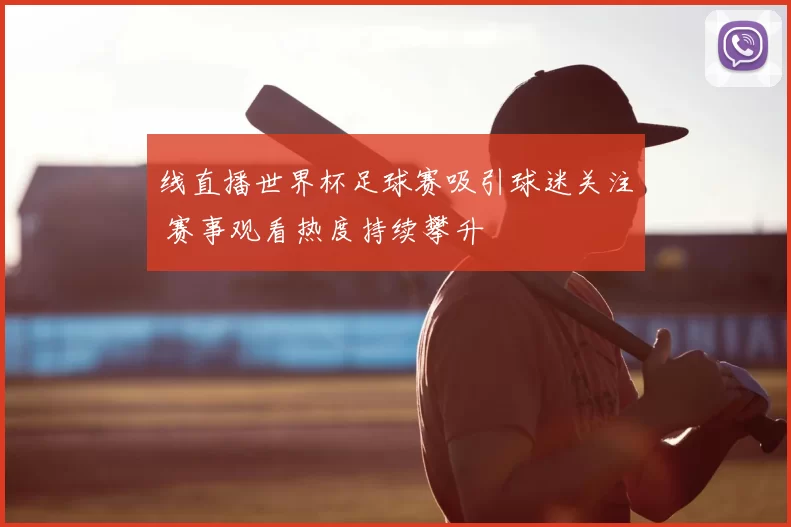线直播世界杯足球赛吸引球迷关注 赛事观看热度持续攀升