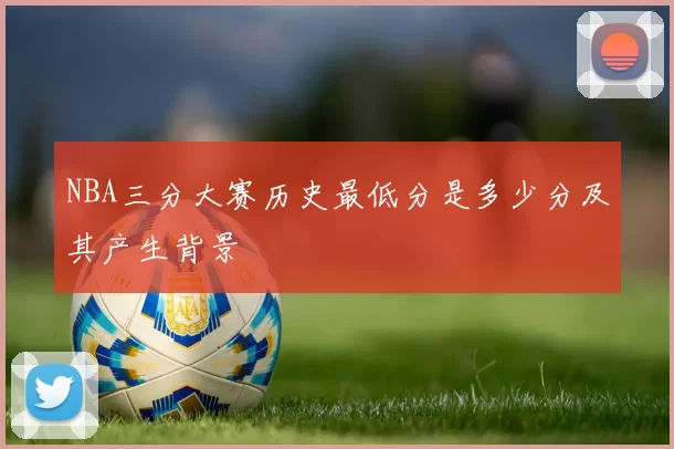 NBA三分大赛历史最低分是多少分及其产生背景