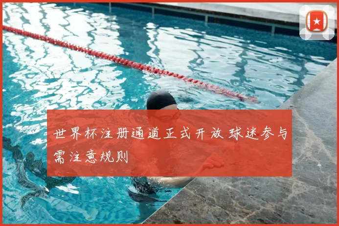 世界杯注册通道正式开放 球迷参与需注意规则