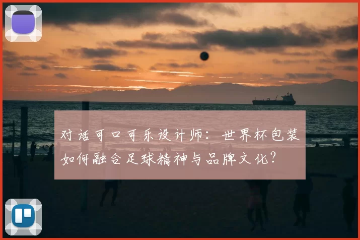 对话可口可乐设计师:世界杯包装如何融合足球精神与品牌文化?