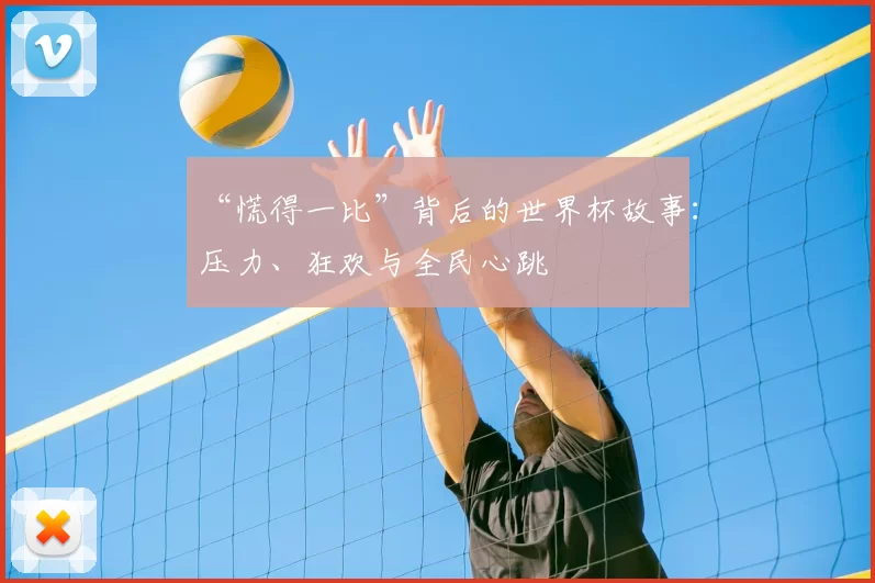 “慌得一比”背后的世界杯故事:压力、狂欢与全民心跳