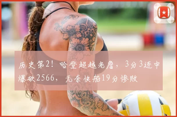 历史第2！哈登超越老詹，3分3连中爆砍2566，无奈快船19分惨败