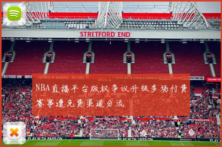NBA直播平台版权争议升级多场付费赛事遭免费渠道分流