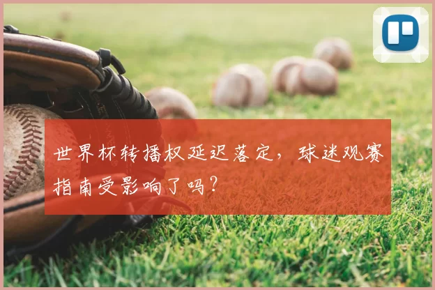 世界杯转播权延迟落定，球迷观赛指南受影响了吗？