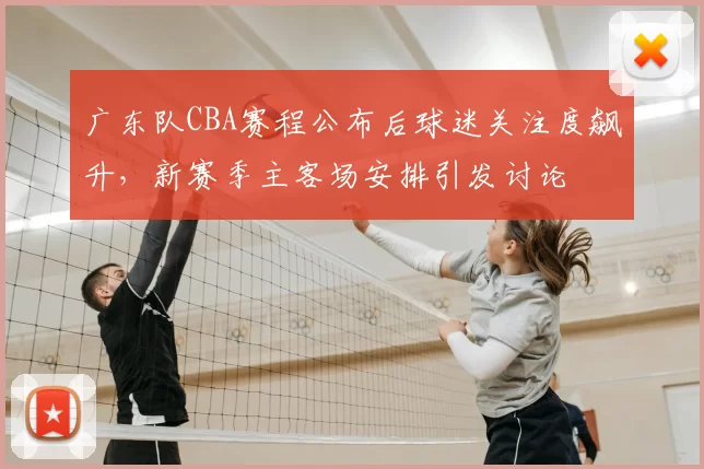 广东队CBA赛程公布后球迷关注度飙升,新赛季主客场安排引发讨论