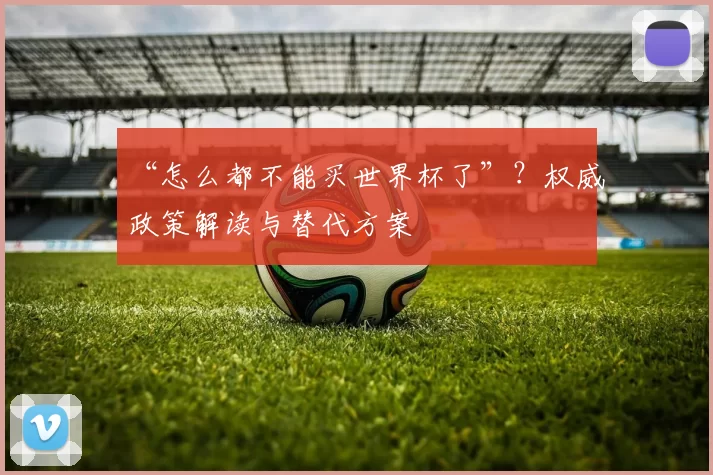 “怎么都不能买世界杯了”?权威政策解读与替代方案