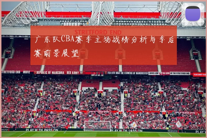 广东队CBA赛季主场战绩分析与季后赛前景展望
